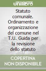 Statuto comunale. Ordinamento e organizzazione del comune nel T.U. Guida per la revisione dello statuto libro