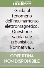 Guida al fenomeno dell'inquinamento elettromagnetico. Questione sanitaria e urbanistica. Normativa statale e regionale. Schema di regolamento comunale libro