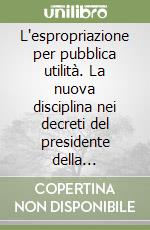 L'espropriazione per pubblica utilità. La nuova disciplina nei decreti del presidente della Repubblica nn. 325,326 e 327 dell'8 giugno 2001