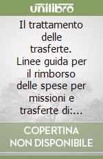 Il trattamento delle trasferte. Linee guida per il rimborso delle spese per missioni e trasferte di: amministratori, segretario, dirigente, personale non dirigente libro