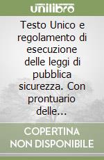 Testo Unico e regolamento di esecuzione delle leggi di pubblica sicurezza. Con prontuario delle violazioni libro