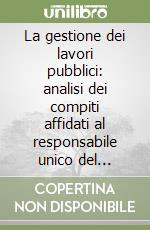 La gestione dei lavori pubblici: analisi dei compiti affidati al responsabile unico del procedimento libro