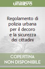 Regolamento di polizia urbana per il decoro e la sicurezza dei cittadini libro