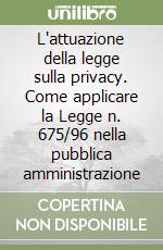 L'attuazione della legge sulla privacy. Come applicare la Legge n. 675/96 nella pubblica amministrazione libro