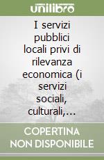 I servizi pubblici locali privi di rilevanza economica (i servizi sociali, culturali, sportivi) libro