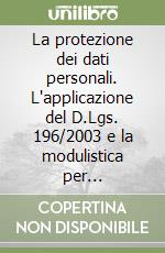 La protezione dei dati personali. L'applicazione del D.Lgs. 196/2003 e la modulistica per l'attuazione del Testo Unico. Con CD-ROM libro