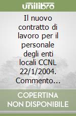 Il nuovo contratto di lavoro per il personale degli enti locali CCNL 22/1/2004. Commento ufficiale Anci libro