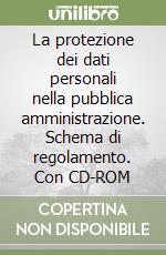 La protezione dei dati personali nella pubblica amministrazione. Schema di regolamento. Con CD-ROM libro