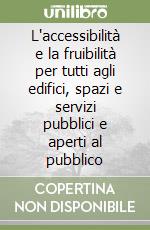 L'accessibilità e la fruibilità per tutti agli edifici, spazi e servizi pubblici e aperti al pubblico