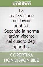 La realizzazione dei lavori pubblici. Secondo la norma attiva vigente nel quadro degli apporti dell'autorità di vigilanza e della giurisprudenza libro