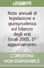 Note annuali di legislazione e giurisprudenza sul bilancio degli enti locali 2005. 1° aggiornamento libro