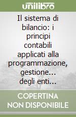 Il sistema di bilancio: i principi contabili applicati alla programmazione, gestione... degli enti locali. Sistema di regolamento di contabilità. Con CD-ROM libro