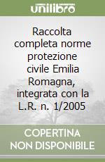 Raccolta completa norme protezione civile Emilia Romagna, integrata con la L.R. n. 1/2005 libro