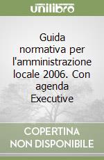 Guida normativa per l'amministrazione locale 2006. Con agenda Executive libro