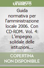 Guida normativa per l'amministrazione locale 2006. Con CD-ROM. Vol. 4: L'impegno solidale delle istituzioni locali libro