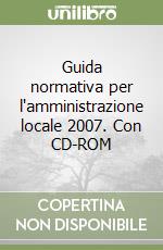 Guida normativa per l'amministrazione locale 2007. Con CD-ROM libro