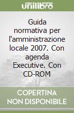 Guida normativa per l'amministrazione locale 2007. Con agenda Executive. Con CD-ROM libro