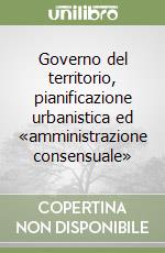 Governo del territorio, pianificazione urbanistica ed «amministrazione consensuale» libro