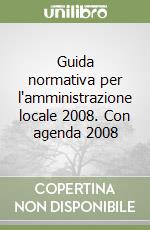 Guida normativa per l'amministrazione locale 2008. Con agenda 2008 libro