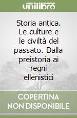 Storia antica. Le culture e le civiltà del passato. Dalla preistoria ai regni ellenistici libro