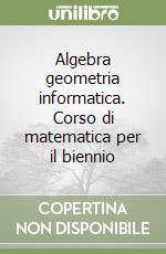 Algebra geometria informatica. Corso di matematica per il biennio (1) libro