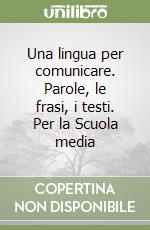 Una lingua per comunicare. Parole, le frasi, i testi. Per la Scuola media libro