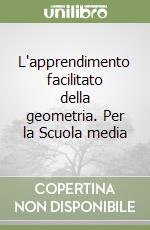 L'apprendimento facilitato della geometria. Per la Scuola media