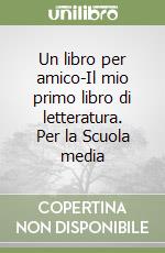 Un libro per amico-Il mio primo libro di letteratura. Per la Scuola media (1) libro