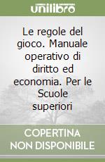 Le regole del gioco. Manuale operativo di diritto ed economia. Per le Scuole superiori