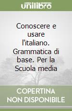 Conoscere e usare l'italiano. Grammatica di base. Per la Scuola media libro