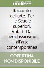 Racconto dell'arte. Per le Scuole superiori. Vol. 3: Dal neoclassicismo all'arte contemporanea libro