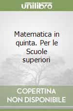 Matematica in quinta. Per le Scuole superiori libro