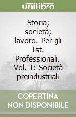 Storia; società; lavoro. Per gli Ist. Professionali. Vol. 1: Società preindustriali libro