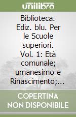 Biblioteca. Ediz. blu. Per le Scuole superiori. Vol. 1: Età comunale; umanesimo e Rinascimento; l'età della Controriforma libro