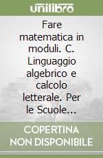 Fare matematica in moduli. C. Linguaggio algebrico e calcolo letterale. Per le Scuole superiori libro
