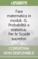 Fare matematica in moduli. G. Probabilità e statistica. Per le Scuole superiori libro