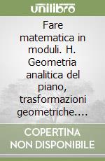 Fare matematica in moduli. H. Geometria analitica del piano, trasformazioni geometriche. Per le Scuole superiori libro
