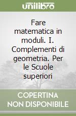 Fare matematica in moduli. I. Complementi di geometria. Per le Scuole superiori libro