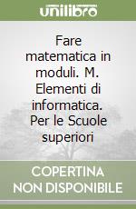 Fare matematica in moduli. M. Elementi di informatica. Per le Scuole superiori libro