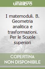 I matemoduli. B. Geometria analitica e trasformazioni. Per le Scuole superiori libro