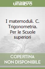 I matemoduli. C. Trigonometria. Per le Scuole superiori libro