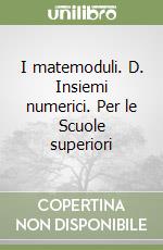 I matemoduli. D. Insiemi numerici. Per le Scuole superiori libro