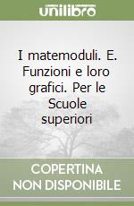 I matemoduli. E. Funzioni e loro grafici. Per le Scuole superiori libro