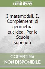 I matemoduli. I. Complementi di geometria euclidea. Per le Scuole superiori libro