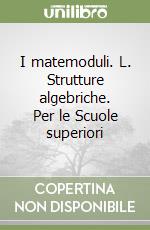 I matemoduli. L. Strutture algebriche. Per le Scuole superiori libro