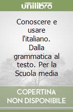 Conoscere e usare l'italiano. Dalla grammatica al testo. Per la Scuola media libro