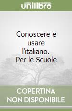 Conoscere e usare l'italiano. Per le Scuole libro