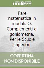 Fare matematica in moduli. O. Complementi di goniometria. Per le Scuole superiori libro