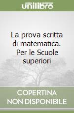 La prova scritta di matematica. Per le Scuole superiori libro