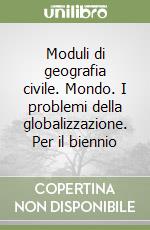 Moduli di geografia civile. Mondo. I problemi della globalizzazione. Per il biennio libro